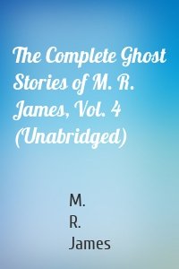 The Complete Ghost Stories of M. R. James, Vol. 4 (Unabridged)