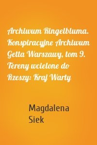 Archiwum Ringelbluma. Konspiracyjne Archiwum Getta Warszawy, tom 9. Tereny wcielone do Rzeszy: Kraj Warty