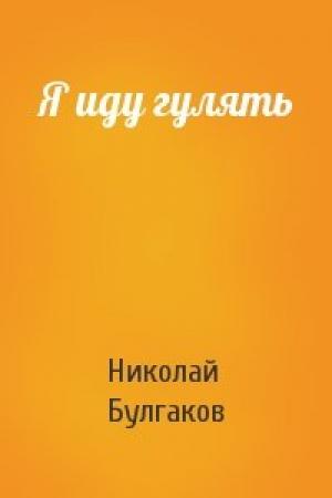 Обложка книги «Я иду гулять» — Николай Булгаков