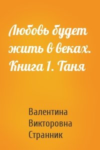 Любовь будет жить в веках. Книга 1. Таня