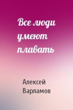 Обложка книги «Все люди умеют плавать» — Алексей Варламов