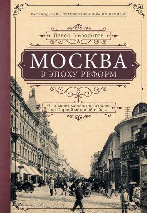Обложка книги «Москва в эпоху реформ. От отмены крепостного права до Первой мировой войны» — Павел А. Гнилорыбов