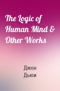The Logic of Human Mind & Other Works