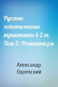 Русские эстетические трактаты в 2 т. Том 2. Романтизм