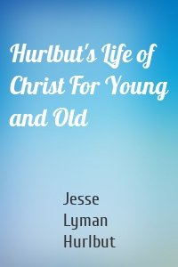 Hurlbut's Life of Christ For Young and Old