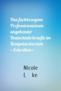 Das fachbezogene Professionswissen angehender Deutschlehrkraefte im Kompetenzbereich «Schreiben»