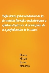 Reflexiones y trascendencia de la formación filosófico-metodológica y epistemológica en el desempeño de los profesionales de la salud