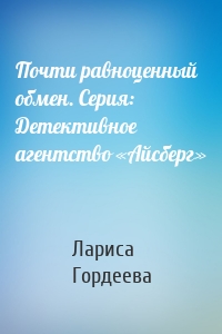 Почти равноценный обмен. Серия: Детективное агентство «Айсберг»