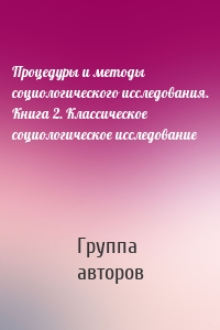 Процедуры и методы социологического исследования. Книга 2. Классическое социологическое исследование