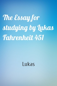 The Essay for studying by Lukas Fahrenheit 451
