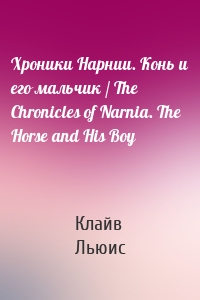 Хроники Нарнии. Конь и его мальчик / The Chronicles of Narnia. The Horse and His Boy
