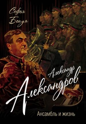 Обложка книги «Александр Александров. Ансамбль и жизнь» — Софья Бенуа