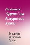 Владимир Алексеевич Орлов - Апэрацыя 'Прусакi' (на белорусском языке)