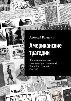 Обложка книги «Американские трагедии. Хроники подлинных уголовных расследований XIX–XX столетий. Книга V» — Алексей Ракитин