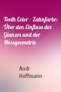 Tooth Color - Zahnfarbe: Über den Einfluss des Glanzes und der Messgeometrie