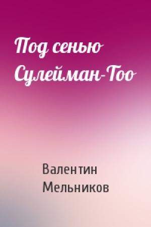 Обложка книги «Под сенью Сулейман-Тоо» — Валентин Мельников