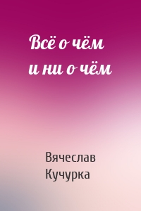 Всё о чём и ни о чём