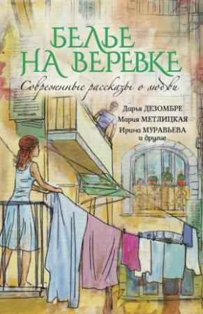 Обложка книги «Белье на веревке» — Елена Нестерина, Ирина Муравьева, Наталья Осис, Мария Метлицкая, Лариса Райт, Татьяна Корсакова, Ольга Юрьевна Покровская, Ариадна Борисова, Дарья Дезомбре