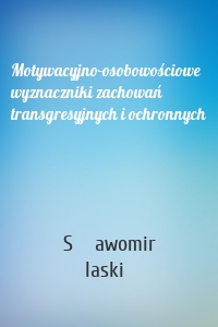 Motywacyjno-osobowościowe wyznaczniki zachowań transgresyjnych i ochronnych