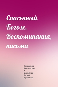 Спасенный Богом. Воспоминания, письма