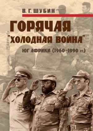 Обложка книги «Горячая «холодная война»: Юг Африки (1960-1990 гг.)» — Владимир Шубин