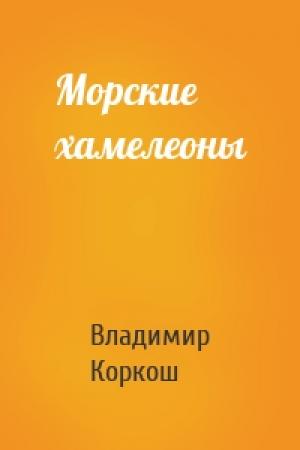 Обложка книги «Морские хамелеоны» — Владимир Васильевич Коркош