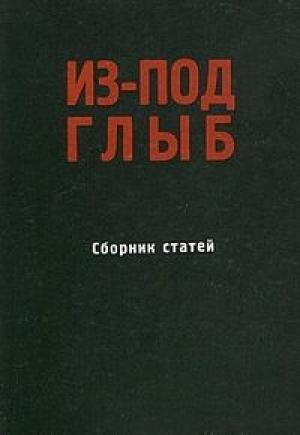 Обложка книги «Из-под глыб (Сборник статей, Часть 1)» — Феликс Светов, Игорь Шафаревич, Александр Солженицын, Михаил Агурский, Михаил Поливанов