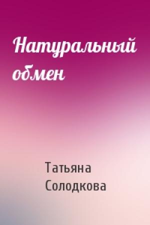 Обложка книги «Натуральный обмен» — Татьяна Солодкова
