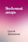Сергей Артюшенко - Необычный лекарь