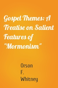 Gospel Themes: A Treatise on Salient Features of "Mormonism"