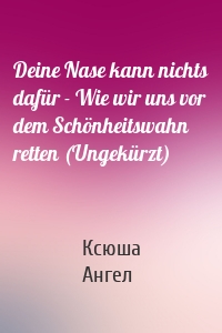 Deine Nase kann nichts dafür - Wie wir uns vor dem Schönheitswahn retten (Ungekürzt)