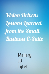 Vision Driven: Lessons Learned from the Small Business C-Suite