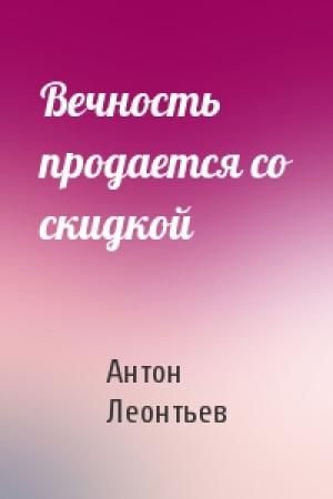 Обложка книги «Вечность продается со скидкой» — Антон Леонтьев