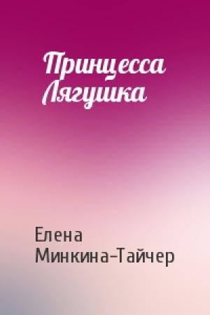 Обложка книги «Принцесса Лягушка» — Елена Минкина-Тайчер