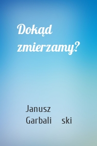 Dokąd zmierzamy?