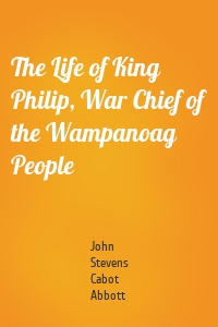 The Life of King Philip, War Chief of the Wampanoag People