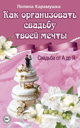 Обложка книги «Как организовать свадьбу твоей мечты. Свадьба от А до Я» — Полина Карамушка