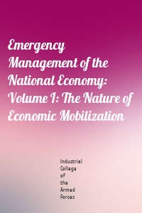 Emergency Management of the National Economy: Volume I: The Nature of Economic Mobilization