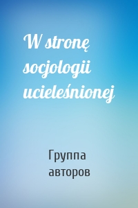 W stronę socjologii ucieleśnionej