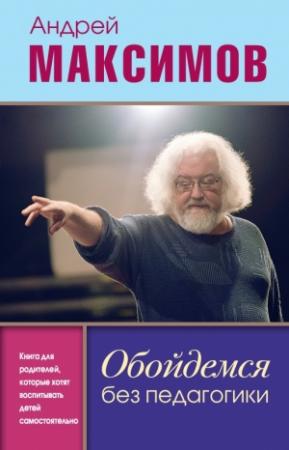 Обложка книги «Обойдемся без педагогики. Книга для родителей, которые хотят воспитывать детей самостоятельно» — Андрей Максимов