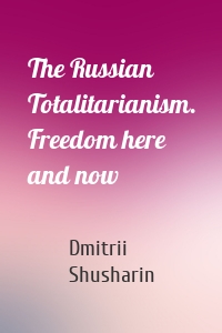 The Russian Totalitarianism. Freedom here and now