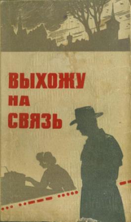 Обложка книги «Выхожу на связь» — И. Колос, В. Кудрявцев, В. Понизовский, С. Голяков, В. Томин, Владимир Николаевич Петров, В. Миронов, М. Фортус, Олег Владимирович Громов, Ю. Заюнчковский, В. Булычева