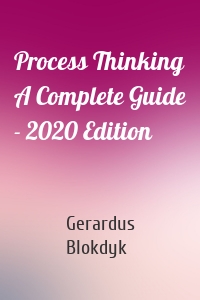 Process Thinking A Complete Guide - 2020 Edition