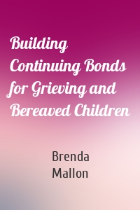 Building Continuing Bonds for Grieving and Bereaved Children