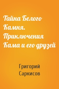 Тайна Белого Камня. Приключения Кама и его друзей