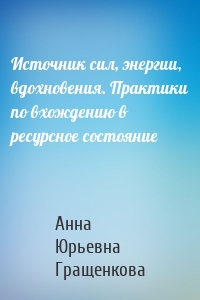 Источник сил, энергии, вдохновения. Практики по вхождению в ресурсное состояние