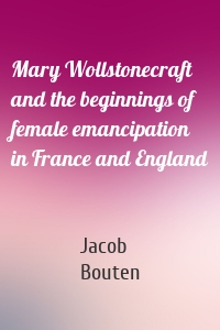 Mary Wollstonecraft and the beginnings of female emancipation in France and England