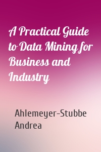 A Practical Guide to Data Mining for Business and Industry