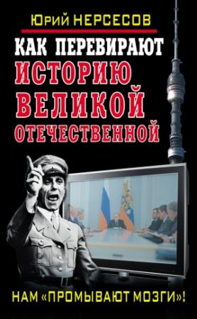 Обложка книги «Как перевирают историю Великой Отечественной. Нам «промывают мозги»!» — Юрий Нерсесов