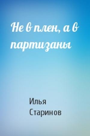 Обложка книги «Не в плен, а в партизаны» — Илья Старинов